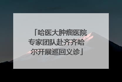 哈医大肿瘤医院专家团队赴齐齐哈尔开展巡回义诊