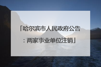 哈尔滨市人民政府公告：两家事业单位注销