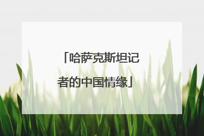 哈萨克斯坦记者的中国情缘
