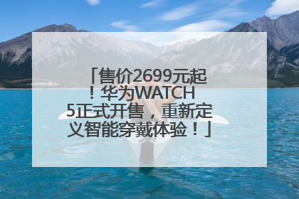 售价2699元起！华为WATCH 5正式开售，重新定义智能穿戴体验！