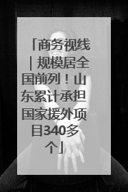 商务视线｜规模居全国前列！山东累计承担国家援外项目340多个