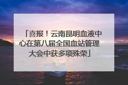 喜报！云南昆明血液中心在第八届全国血站管理大会中获多项殊荣