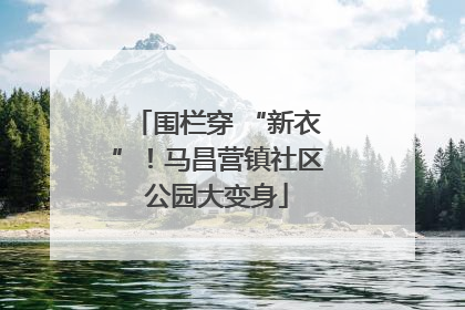 围栏穿 “新衣”！马昌营镇社区公园大变身
