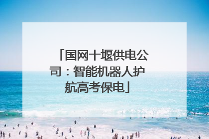 国网十堰供电公司：智能机器人护航高考保电