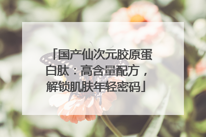 国产仙次元胶原蛋白肽：高含量配方，解锁肌肤年轻密码