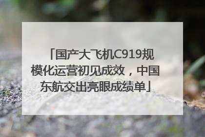国产大飞机C919规模化运营初见成效，中国东航交出亮眼成绩单