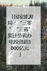 国家能源局：“三零”“三省”累计节省办电投资超3000亿元