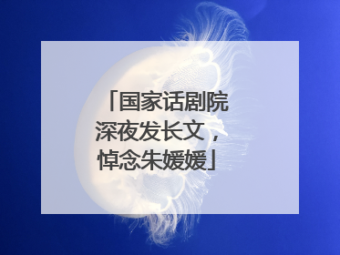 国家话剧院深夜发长文，悼念朱媛媛