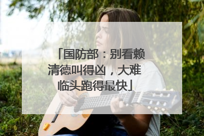 国防部：别看赖清德叫得凶，大难临头跑得最快