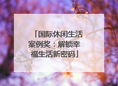 国际休闲生活案例奖：解锁幸福生活新密码