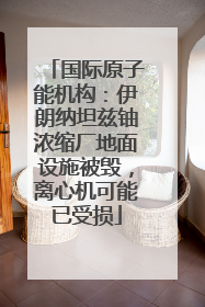 国际原子能机构：伊朗纳坦兹铀浓缩厂地面设施被毁，离心机可能已受损