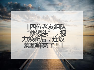 四位老友组队“修镜头”，视力焕新后，连饭菜都鲜亮了！