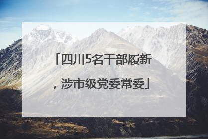 四川5名干部履新，涉市级党委常委