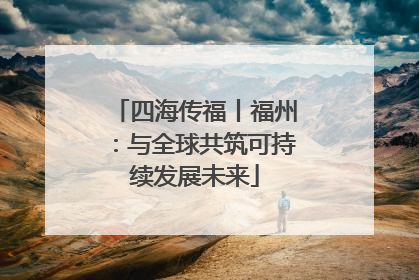 四海传福丨福州：与全球共筑可持续发展未来