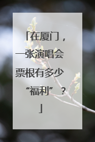 在厦门，一张演唱会票根有多少“福利”？