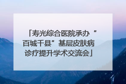 寿光综合医院承办“百城千县”基层皮肤病诊疗提升学术交流会