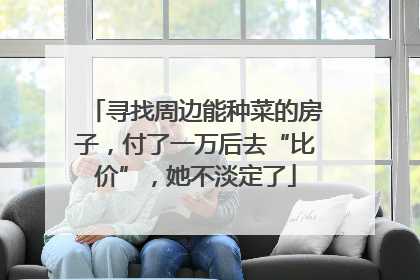 寻找周边能种菜的房子，付了一万后去“比价”，她不淡定了