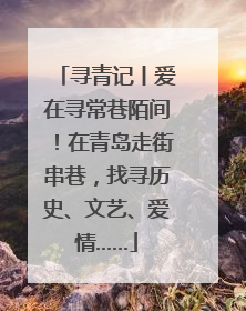 寻青记丨爱在寻常巷陌间！在青岛走街串巷，找寻历史、文艺、爱情……