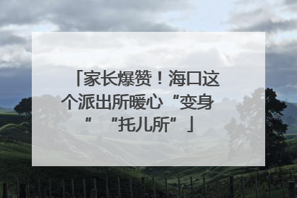 家长爆赞！海口这个派出所暖心“变身”“托儿所”
