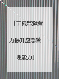 宁夏监狱着力提升应急管理能力