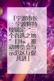宁波市长：宁波将持续锚定“三个首选之地”目标，推动博览会与示范区互促共进