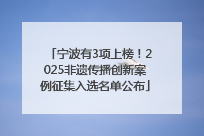 宁波有3项上榜！2025非遗传播创新案例征集入选名单公布