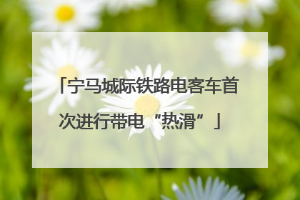 宁马城际铁路电客车首次进行带电“热滑”