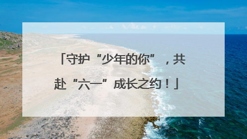 守护“少年的你”，共赴“六一”成长之约！