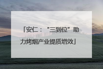 安仁：“三到位”助力烤烟产业提质增效