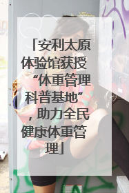 安利太原体验馆获授“体重管理科普基地”，助力全民健康体重管理