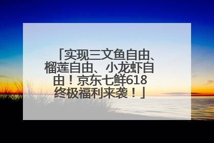 实现三文鱼自由、榴莲自由、小龙虾自由！京东七鲜618终极福利来袭！