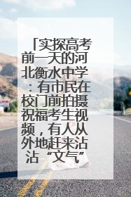 实探高考前一天的河北衡水中学：有市民在校门前拍摄祝福考生视频，有人从外地赶来沾沾“文气”
