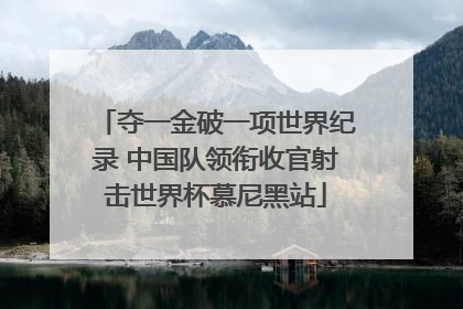 夺一金破一项世界纪录 中国队领衔收官射击世界杯慕尼黑站
