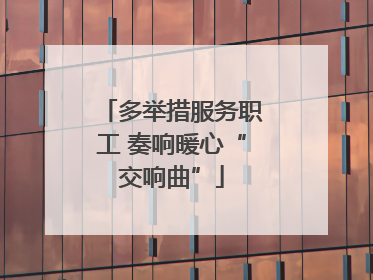 多举措服务职工 奏响暖心“交响曲”