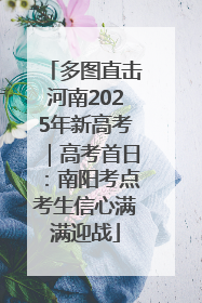 多图直击河南2025年新高考｜高考首日：南阳考点考生信心满满迎战