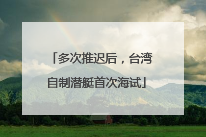 多次推迟后，台湾自制潜艇首次海试