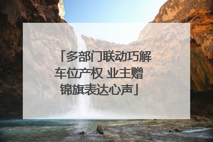 多部门联动巧解车位产权 业主赠锦旗表达心声
