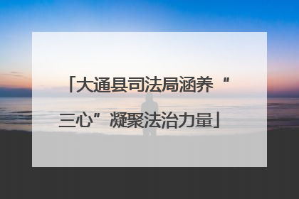 大通县司法局涵养“三心”凝聚法治力量