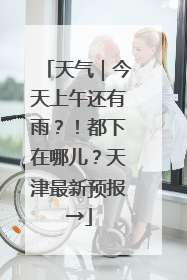 天气｜今天上午还有雨？！都下在哪儿？天津最新预报→