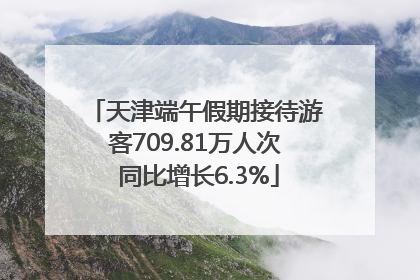 天津端午假期接待游客709.81万人次 同比增长6.3%