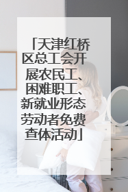 天津红桥区总工会开展农民工、困难职工、新就业形态劳动者免费查体活动