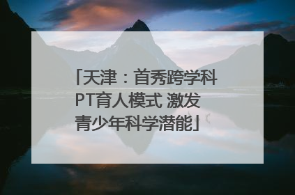 天津：首秀跨学科PT育人模式 激发青少年科学潜能