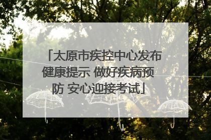 太原市疾控中心发布健康提示 做好疾病预防 安心迎接考试