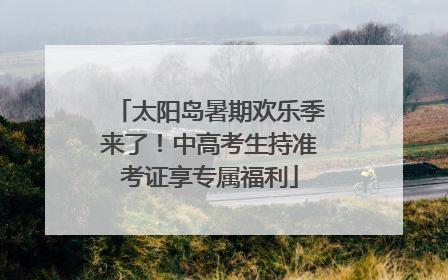 太阳岛暑期欢乐季来了！中高考生持准考证享专属福利