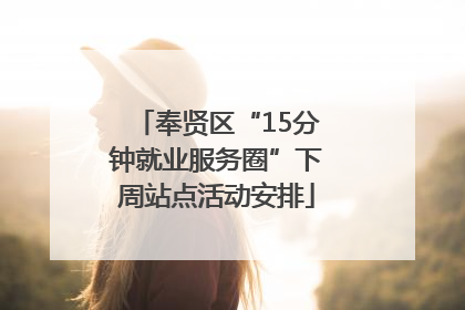 奉贤区“15分钟就业服务圈”下周站点活动安排