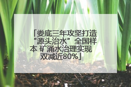 娄底三年攻坚打造“源头治水”全国样本 矿涌水治理实现双减近80%