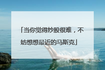 当你觉得炒股很难，不妨想想最近的马斯克