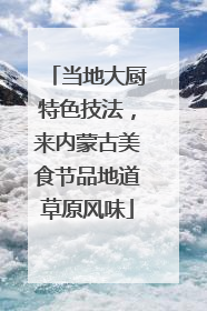 当地大厨特色技法，来内蒙古美食节品地道草原风味