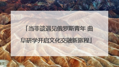当非遗遇见俄罗斯青年 曲阜研学开启文化交融新旅程