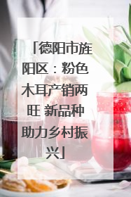 德阳市旌阳区：粉色木耳产销两旺 新品种助力乡村振兴